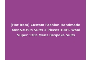 [Hot Item] Custom Fashion Handmade Men's Suits 2 Pieces 100% Wool Super 130s Mens Bespoke Suits