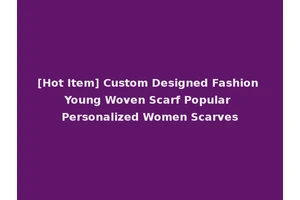 [Hot Item] Custom Designed Fashion Young Woven Scarf Popular Personalized Women Scarves