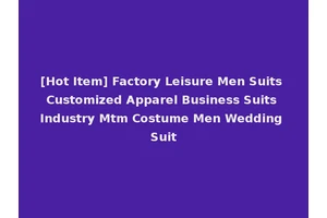 [Hot Item] Factory Leisure Men Suits Customized Apparel Business Suits Industry Mtm Costume Men Wedding Suit