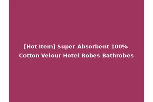[Hot Item] Super Absorbent 100% Cotton Velour Hotel Robes Bathrobes