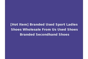 [Hot Item] Branded Used Sport Ladies Shoes Wholesale From Us Used Shoes Branded Secondhand Shoes