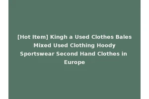 [Hot Item] Kingh a Used Clothes Bales Mixed Used Clothing Hoody Sportswear Second Hand Clothes in Europe