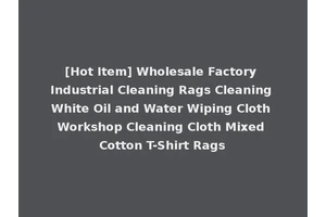 [Hot Item] Wholesale Factory Industrial Cleaning Rags Cleaning White Oil and Water Wiping Cloth Workshop Cleaning Cloth Mixed Cotton T-Shirt Rags