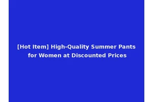[Hot Item] High-Quality Summer Pants for Women at Discounted Prices