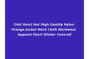 [Hot Item] Hot High Quality Nylon Orange Jacket Work Cloth Workwear Apparel Short Winter Coverall