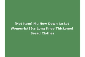 [Hot Item] Mu New Down Jacket Women's Long Knee Thickened Bread Clothes