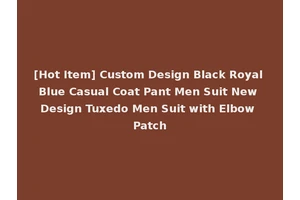 [Hot Item] Custom Design Black Royal Blue Casual Coat Pant Men Suit New Design Tuxedo Men Suit with Elbow Patch