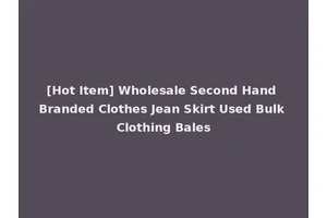 [Hot Item] Wholesale Second Hand Branded Clothes Jean Skirt Used Bulk Clothing Bales