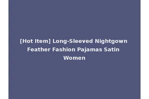 [Hot Item] Long-Sleeved Nightgown Feather Fashion Pajamas Satin Women