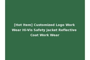 [Hot Item] Customized Logo Work Wear Hi-Vis Safety Jacket Reflective Coat Work Wear