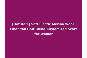 [Hot Item] Soft Elastic Merino Wool Fiber Yak Hair Blend Customized Scarf for Women