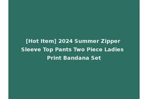 [Hot Item] 2024 Summer Zipper Sleeve Top Pants Two Piece Ladies Print Bandana Set