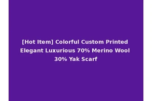 [Hot Item] Colorful Custom Printed Elegant Luxurious 70% Merino Wool 30% Yak Scarf