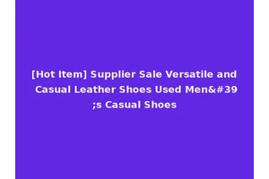 [Hot Item] Supplier Sale Versatile and Casual Leather Shoes Used Men's Casual Shoes