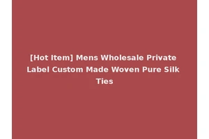 [Hot Item] Mens Wholesale Private Label Custom Made Woven Pure Silk Ties