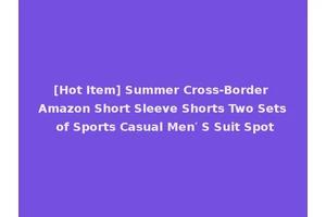 [Hot Item] Summer Cross-Border Amazon Short Sleeve Shorts Two Sets of Sports Casual Men′ S Suit Spot