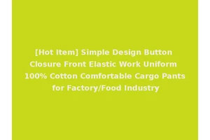 [Hot Item] Simple Design Button Closure Front Elastic Work Uniform 100% Cotton Comfortable Cargo Pants for Factory/Food Industry