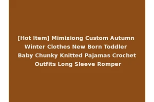 [Hot Item] Mimixiong Custom Autumn Winter Clothes New Born Toddler Baby Chunky Knitted Pajamas Crochet Outfits Long Sleeve Romper