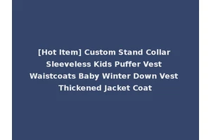 [Hot Item] Custom Stand Collar Sleeveless Kids Puffer Vest Waistcoats Baby Winter Down Vest Thickened Jacket Coat