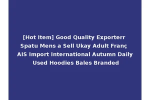 [Hot Item] Good Quality Exporterr Spatu Mens a Sell Ukay Adult Franç AIS Import International Autumn Daily Used Hoodies Bales Branded