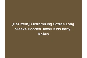 [Hot Item] Customizing Cotton Long Sleeve Hooded Towel Kids Baby Robes