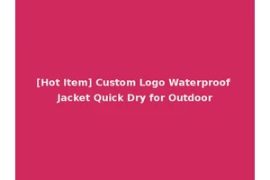 [Hot Item] Custom Logo Waterproof Jacket Quick Dry for Outdoor
