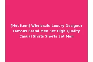 [Hot Item] Wholesale Luxury Designer Famous Brand Men Set High Quality Casual Shirts Shorts Set Men