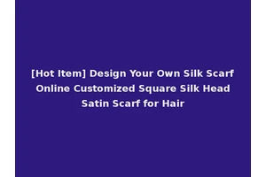 [Hot Item] Design Your Own Silk Scarf Online Customized Square Silk Head Satin Scarf for Hair