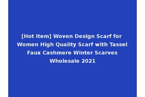 [Hot Item] Woven Design Scarf for Women High Quality Scarf with Tassel Faux Cashmere Winter Scarves Wholesale 2021