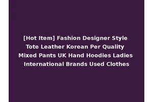 [Hot Item] Fashion Designer Style Tote Leather Korean Per Quality Mixed Pants UK Hand Hoodies Ladies International Brands Used Clothes