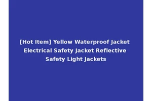 [Hot Item] Yellow Waterproof Jacket Electrical Safety Jacket Reflective Safety Light Jackets