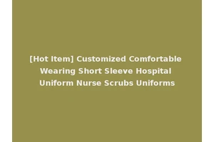 [Hot Item] Customized Comfortable Wearing Short Sleeve Hospital Uniform Nurse Scrubs Uniforms