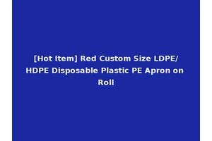 [Hot Item] Red Custom Size LDPE/HDPE Disposable Plastic PE Apron on Roll