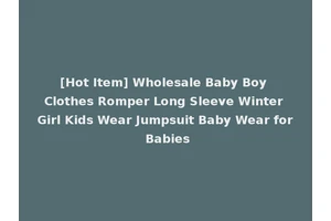 [Hot Item] Wholesale Baby Boy Clothes Romper Long Sleeve Winter Girl Kids Wear Jumpsuit Baby Wear for Babies