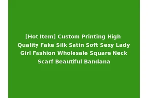 [Hot Item] Custom Printing High Quality Fake Silk Satin Soft Sexy Lady Girl Fashion Wholesale Square Neck Scarf Beautiful Bandana