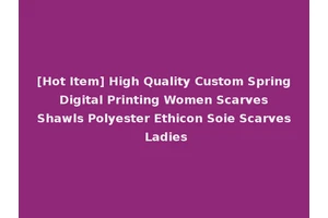 [Hot Item] High Quality Custom Spring Digital Printing Women Scarves Shawls Polyester Ethicon Soie Scarves Ladies
