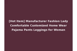 [Hot Item] Manufacturer Fashion Lady Comfortable Customized Home Wear Pajama Pants Leggings for Woman