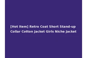 [Hot Item] Retro Coat Short Stand-up Collar Cotton Jacket Girls Niche Jacket