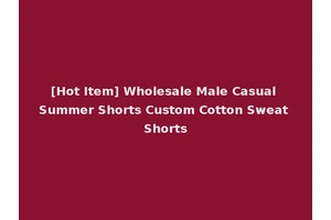 [Hot Item] Wholesale Male Casual Summer Shorts Custom Cotton Sweat Shorts
