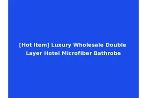 [Hot Item] Luxury Wholesale Double Layer Hotel Microfiber Bathrobe