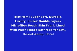 [Hot Item] Super Soft, Durable, Luxury, Unisex Double Layers Microfiber Peach Skin Fabric Lined with Plush Fleece Bathrobe for SPA, Resort &amp; Hotel