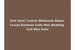 [Hot Item] Custom Wholesale Blazer Casual Business Suits Men Wedding Suit Men Suits