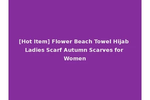 [Hot Item] Flower Beach Towel Hijab Ladies Scarf Autumn Scarves for Women