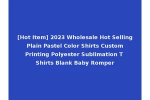 [Hot Item] 2023 Wholesale Hot Selling Plain Pastel Color Shirts Custom Printing Polyester Sublimation T Shirts Blank Baby Romper
