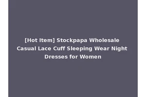 [Hot Item] Stockpapa Wholesale Casual Lace Cuff Sleeping Wear Night Dresses for Women