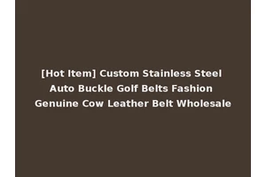 [Hot Item] Custom Stainless Steel Auto Buckle Golf Belts Fashion Genuine Cow Leather Belt Wholesale