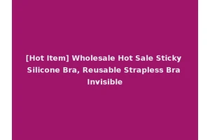 [Hot Item] Wholesale Hot Sale Sticky Silicone Bra, Reusable Strapless Bra Invisible