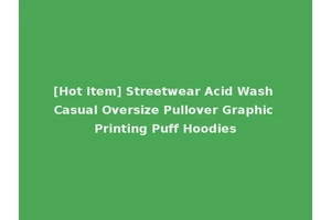 [Hot Item] Streetwear Acid Wash Casual Oversize Pullover Graphic Printing Puff Hoodies