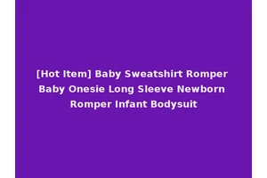 [Hot Item] Baby Sweatshirt Romper Baby Onesie Long Sleeve Newborn Romper Infant Bodysuit