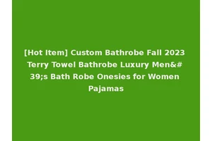 [Hot Item] Custom Bathrobe Fall 2023 Terry Towel Bathrobe Luxury Men's Bath Robe Onesies for Women Pajamas